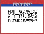郴州一级安装工程造价工程师报考流程详细步骤有哪些