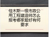 佳木斯一级市政公用工程建造师怎么报考哪家最好有何要求