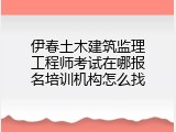 伊春土木建筑监理工程师考试在哪报名培训机构怎么找