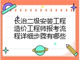 长治二级安装工程造价工程师报考流程详细步骤有哪些