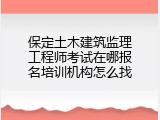 保定土木建筑监理工程师考试在哪报名培训机构怎么找
