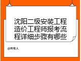 沈阳二级安装工程造价工程师报考流程详细步骤有哪些