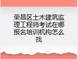 荣昌区土木建筑监理工程师考试在哪报名培训机构怎么找