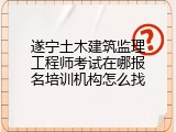 遂宁土木建筑监理工程师考试在哪报名培训机构怎么找