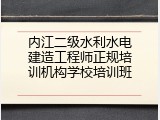 内江二级水利水电建造工程师正规培训机构学校培训班