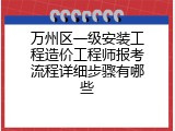 万州区一级安装工程造价工程师报考流程详细步骤有哪些