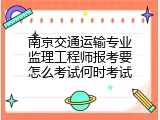南京交通运输专业监理工程师报考要怎么考试何时考试