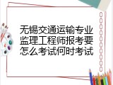 无锡交通运输专业监理工程师报考要怎么考试何时考试
