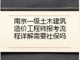 南京一级土木建筑造价工程师报考流程详解需要社保吗