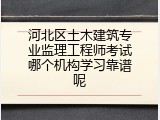 河北区土木建筑专业监理工程师考试哪个机构学习靠谱呢