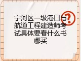 宁河区一级港口与航道工程建造师考试具体要看什么书哪买