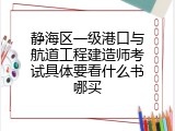 静海区一级港口与航道工程建造师考试具体要看什么书哪买