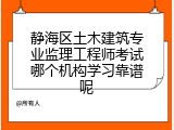 静海区土木建筑专业监理工程师考试哪个机构学习靠谱呢