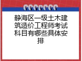 静海区一级土木建筑造价工程师考试科目有哪些具体安排