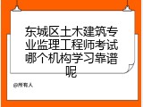 东城区土木建筑专业监理工程师考试哪个机构学习靠谱呢