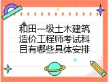 和田一级土木建筑造价工程师考试科目有哪些具体安排