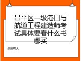 昌平区一级港口与航道工程建造师考试具体要看什么书哪买