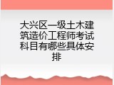 大兴区一级土木建筑造价工程师考试科目有哪些具体安排