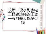 长治一级水利水电工程建造师的工资一般月薪大概多少钱