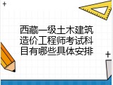 西藏一级土木建筑造价工程师考试科目有哪些具体安排