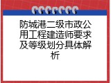 防城港二级市政公用工程建造师要求及等级划分具体解析