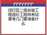 闵行区二级安装工程造价工程师考试要考几门要准备什么