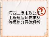 海西二级市政公用工程建造师要求及等级划分具体解析
