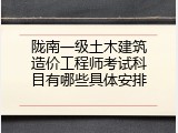 陇南一级土木建筑造价工程师考试科目有哪些具体安排