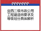 定西二级市政公用工程建造师要求及等级划分具体解析