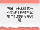 石嘴山土木建筑专业监理工程师考试哪个机构学习靠谱呢