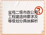 宝鸡二级市政公用工程建造师要求及等级划分具体解析