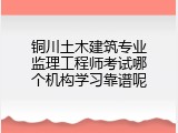铜川土木建筑专业监理工程师考试哪个机构学习靠谱呢