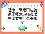 楚雄一级港口与航道工程建造师考试具体要看什么书哪买