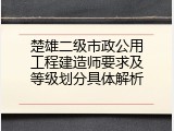 楚雄二级市政公用工程建造师要求及等级划分具体解析