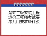 楚雄二级安装工程造价工程师考试要考几门要准备什么