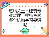 嘉峪关土木建筑专业监理工程师考试哪个机构学习靠谱呢