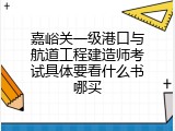 嘉峪关一级港口与航道工程建造师考试具体要看什么书哪买