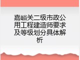 嘉峪关二级市政公用工程建造师要求及等级划分具体解析