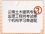 云南土木建筑专业监理工程师考试哪个机构学习靠谱呢