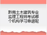 黔南土木建筑专业监理工程师考试哪个机构学习靠谱呢