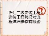 浙江二级安装工程造价工程师报考流程详细步骤有哪些