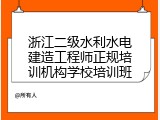 浙江二级水利水电建造工程师正规培训机构学校培训班