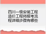 四川一级安装工程造价工程师报考流程详细步骤有哪些