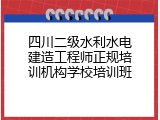 四川二级水利水电建造工程师正规培训机构学校培训班