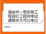 嘉峪关一级安装工程造价工程师考试通常多久可以考过