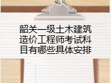 韶关一级土木建筑造价工程师考试科目有哪些具体安排
