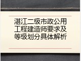 湛江二级市政公用工程建造师要求及等级划分具体解析