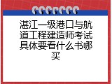 湛江一级港口与航道工程建造师考试具体要看什么书哪买
