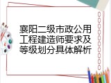 襄阳二级市政公用工程建造师要求及等级划分具体解析