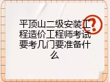 平顶山二级安装工程造价工程师考试要考几门要准备什么